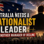 Australia Needs a Nationalist Leader — Not Another Manager of Decline